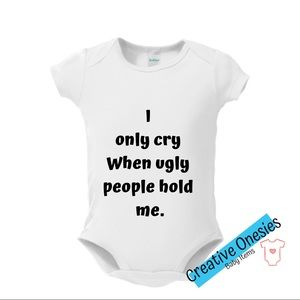 I only cry when ugly ppl hold me onesie
